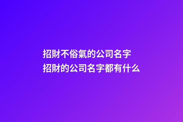 招財不俗氣的公司名字 招財的公司名字都有什么-第1張-公司起名-玄機派